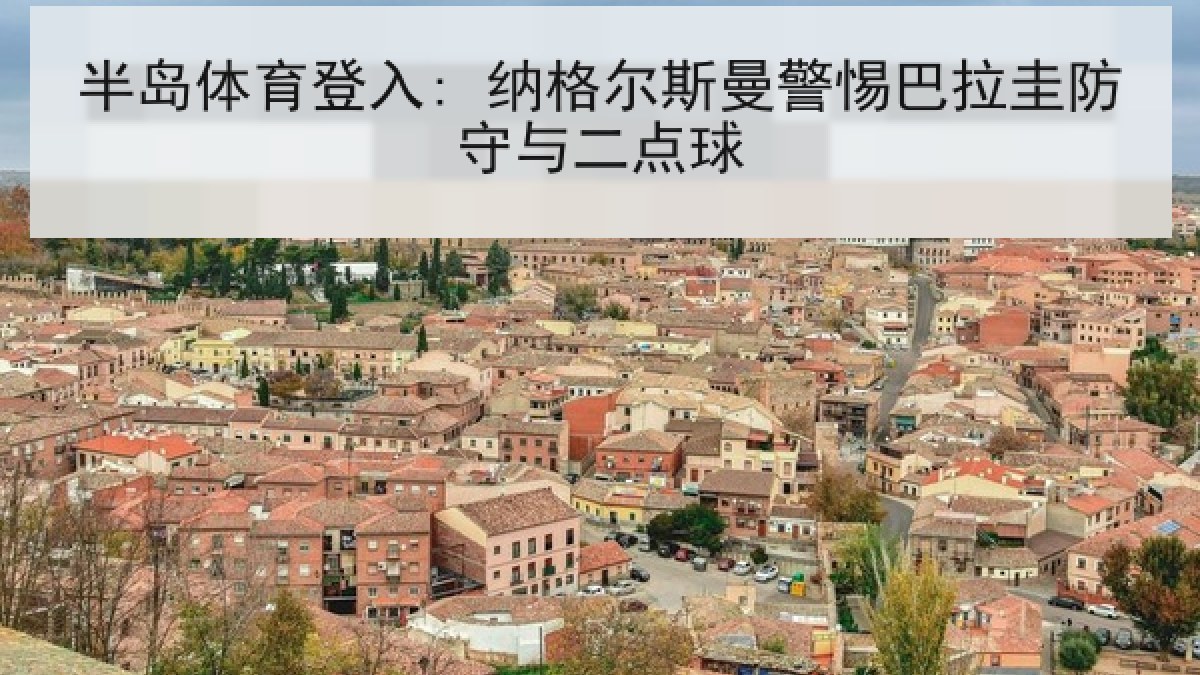 半岛体育登入: 纳格尔斯曼警惕巴拉圭防守与二点球 半岛体育登入: 纳格尔斯曼警惕巴拉圭防守与二点球