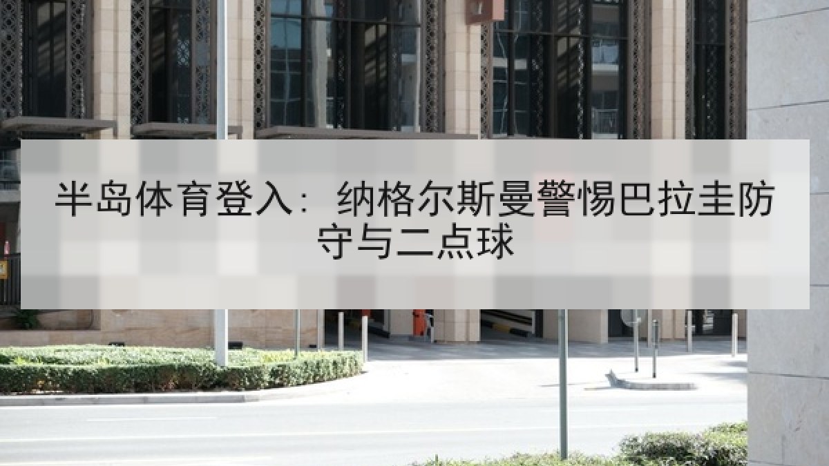 半岛体育登入: 纳格尔斯曼警惕巴拉圭防守与二点球 半岛体育登入: 纳格尔斯曼警惕巴拉圭防守与二点球