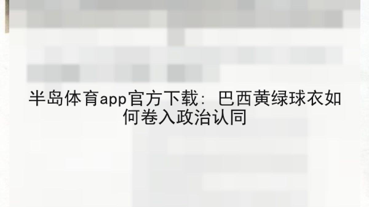 半岛体育app官方下载: 巴西黄绿球衣如何卷入政治认同 半岛体育app官方下载: 巴西黄绿球衣如何卷入政治认同