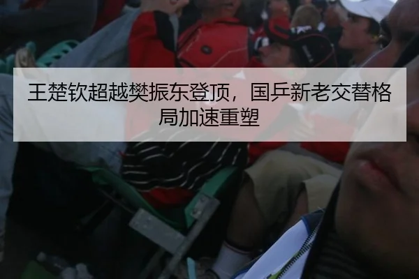 王楚钦超越樊振东登顶，国乒新老交替格局加速重塑