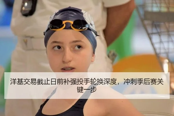 洋基交易截止日前补强投手轮换深度，冲刺季后赛关键一步