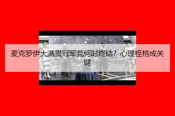 mai-ke-luo-yi-da-man-guan-guan-jun-huang-he-shi-zhong-jie-xin-li-zhi-gu-cheng-guan-jian-2-681.jpg