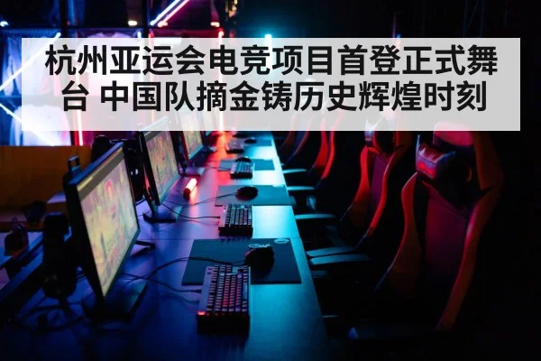 杭州亚运会电竞项目首登正式舞台 中国队摘金铸历史辉煌时刻