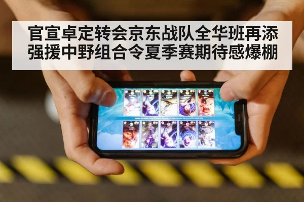 官宣卓定转会京东战队全华班再添强援中野组合令夏季赛期待感爆棚