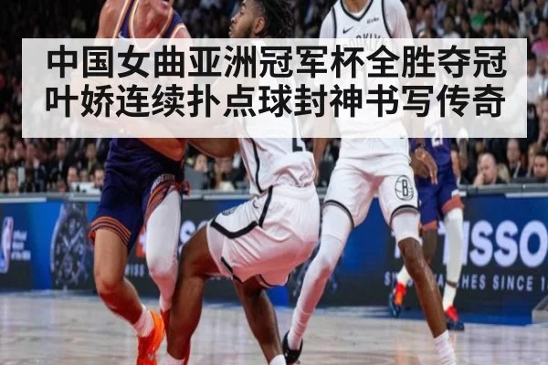 中国女曲亚洲冠军杯全胜夺冠 叶娇连续扑点球封神书写传奇