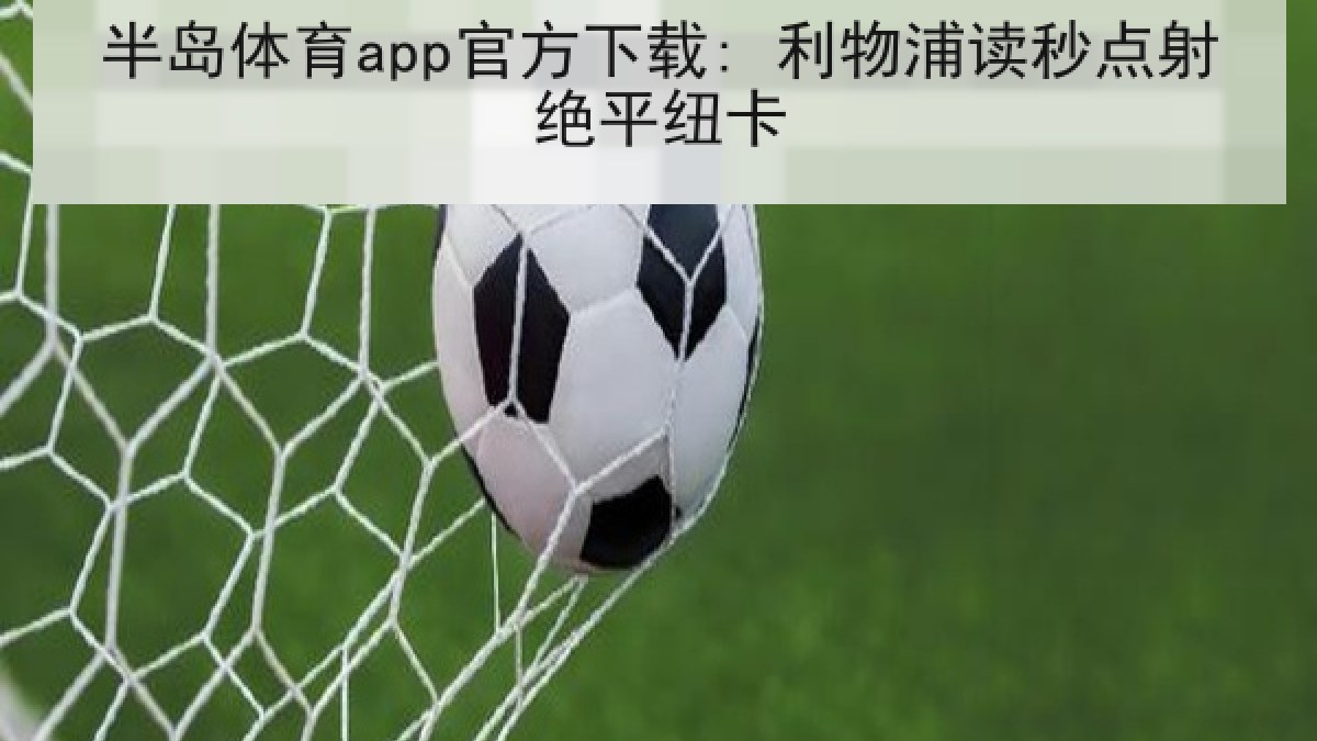 半岛体育app官方下载: 利物浦读秒点射绝平纽卡