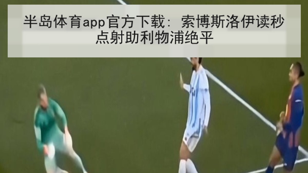 半岛体育app官方下载: 索博斯洛伊读秒点射助利物浦绝平